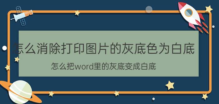 怎么消除打印图片的灰底色为白底 怎么把word里的灰底变成白底？